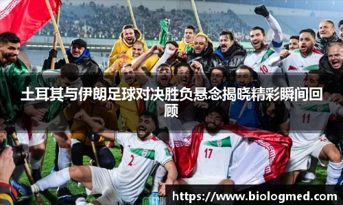 土耳其与伊朗足球对决胜负悬念揭晓精彩瞬间回顾