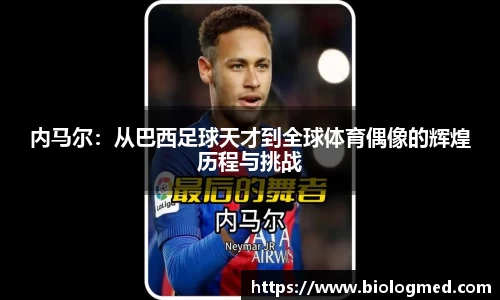 内马尔：从巴西足球天才到全球体育偶像的辉煌历程与挑战