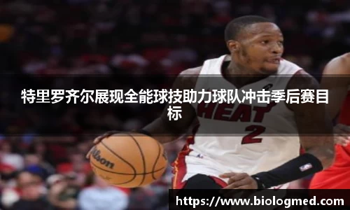 特里罗齐尔展现全能球技助力球队冲击季后赛目标